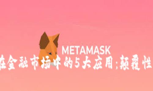 2023年区块链在金融市场中的5大应用：颠覆性变化与未来趋势