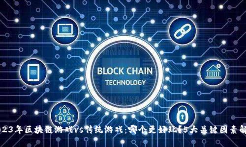 2023年区块链游戏vs传统游戏：哪个更好玩？5大关键因素解析