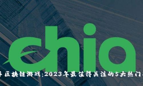 快手区块链游戏：2023年最值得关注的5大热门项目