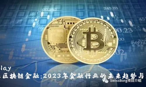 display
揭示区块链金融：2023年金融行业的未来趋势与影响