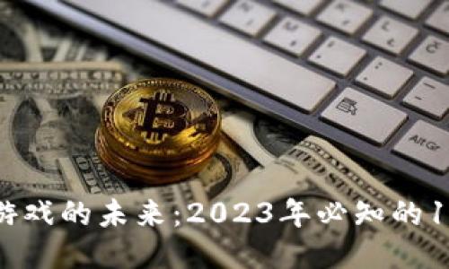 探索区块链游戏的未来：2023年必知的10大关键要素