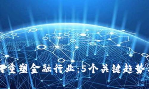 区块链如何重塑金融行业：5个关键趋势与影响分析