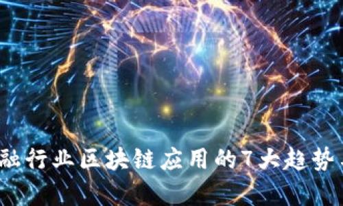 2023年金融行业区块链应用的7大趋势与挑战分析