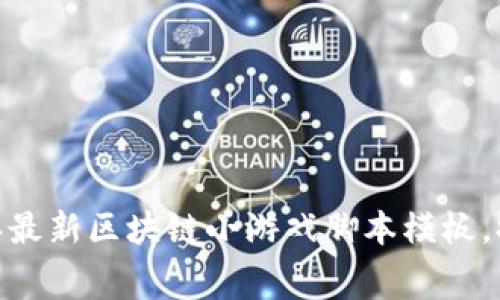 免费下载：2023年最新区块链小游戏脚本模板，提升你的开发效率