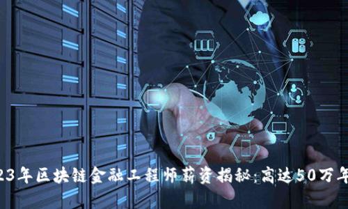 2023年区块链金融工程师薪资揭秘：高达50万年薪！