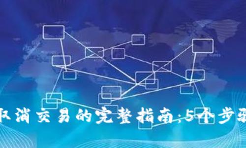 tpwallet取消交易的完整指南：5个步骤教你操作