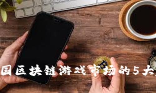 2023年：中国区块链游戏市场的5大趋势与机遇