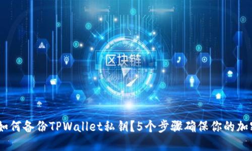最全指南：如何备份TPWallet私钥？5个步骤确保你的加密资产安全