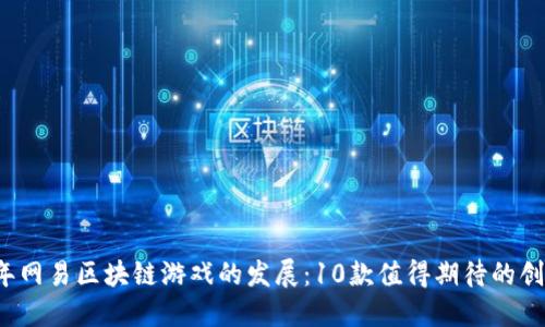 2023年网易区块链游戏的发展：10款值得期待的创新作品