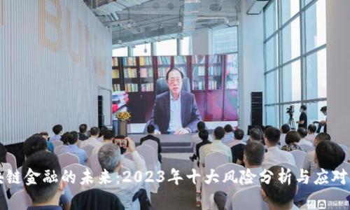 区块链金融的未来：2023年十大风险分析与应对策略