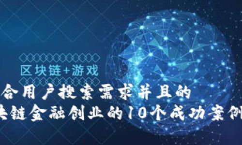 思考一个符合用户搜索需求并且的  
2023年区块链金融创业的10个成功案例与机会分析