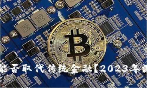 区块链能否取代传统金融？2023年深入解析