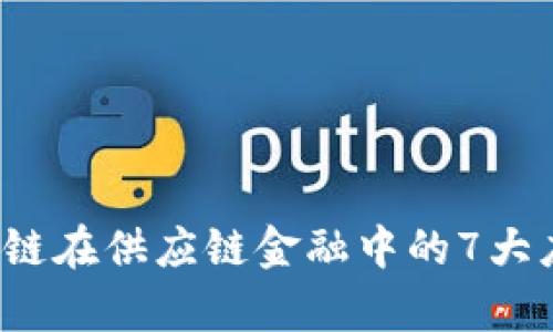 2023年区块链在供应链金融中的7大应用案例分析