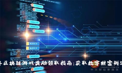 2023年区块链游戏奖励领取指南：获取数字财富的5种方法