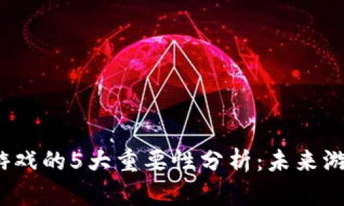 2023年区块链游戏的5大重要性分析：未来游戏行业的颠覆者