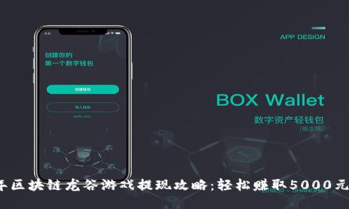 2023年区块链龙谷游戏提现攻略：轻松赚取5000元的秘诀