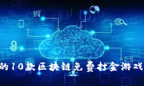 2023年最受欢迎的10款区块链免费打金游戏，你绝对不能错过！