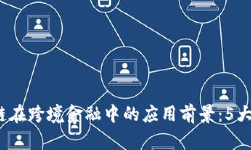 2023年区块链在跨境金融中的应用前景：5大创新案例分析