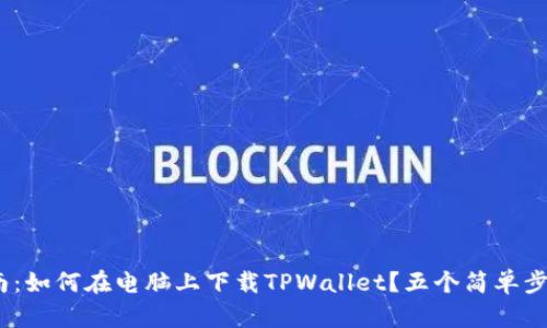 2023年最新指南：如何在电脑上下载TPWallet？五个简单步骤教你轻松搞定