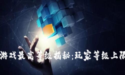 星途区块链游戏最高等级揭秘：玩家等级上限和升级攻略
