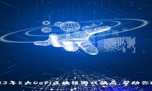 揭秘2023年5大DeFi区块链游戏骗局，帮助你避开损失