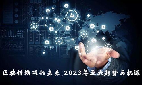 区块链游戏的未来：2023年五大趋势与机遇