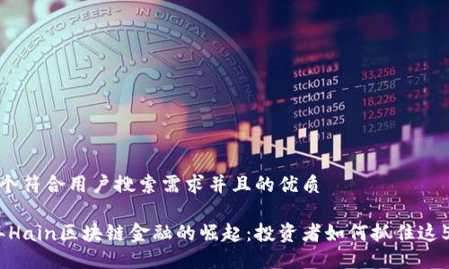 思考一个符合用户搜索需求并且的优质 

2023年Hain区块链金融的崛起：投资者如何抓住这5大机遇
