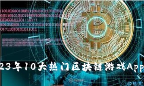 : 2023年10大热门区块链游戏App推荐！