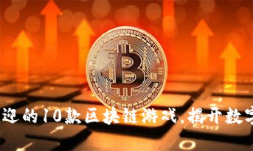2023年最受欢迎的10款区块链游戏，揭开数字资产的新面纱