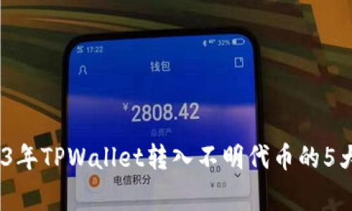 深入解析：2023年TPWallet转入不明代币的5大关键注意事项