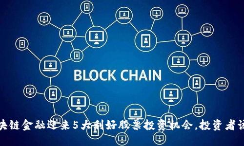 思考中的
2023年区块链金融迎来5大利好股票投资机会，投资者该如何选择?
