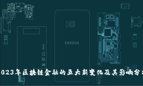 2023年区块链金融的五大新变化及其影响分析
