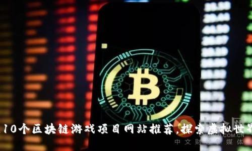 2023年最佳10个区块链游戏项目网站推荐，探索虚拟世界的无限可能