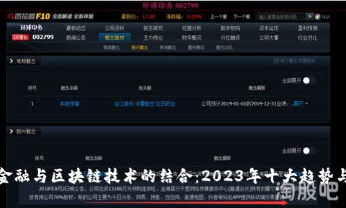 解析贸易金融与区块链技术的结合：2023年十大趋势与实用案例