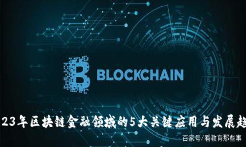 2023年区块链金融领域的5大关键应用与发展趋势