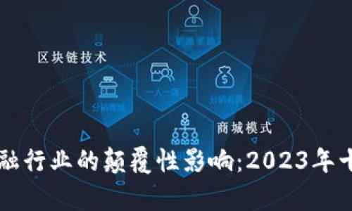 区块链对金融行业的颠覆性影响：2023年十大趋势分析