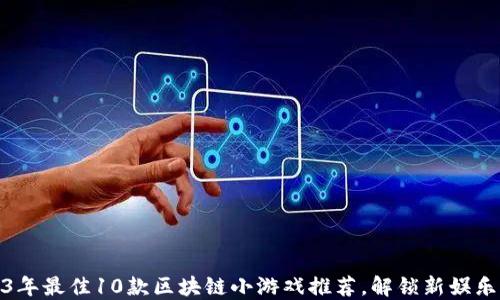 
2023年最佳10款区块链小游戏推荐，解锁新娱乐革命