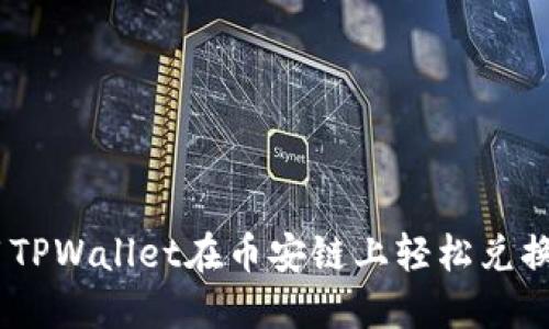 2023年，如何使用TPWallet在币安链上轻松兑换6种主流加密货币