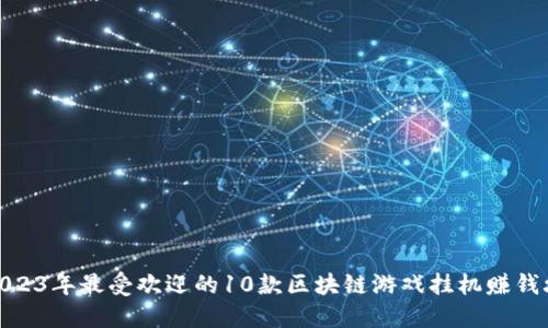 : 2023年最受欢迎的10款区块链游戏挂机赚钱攻略