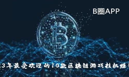 : 2023年最受欢迎的10款区块链游戏挂机赚钱攻略