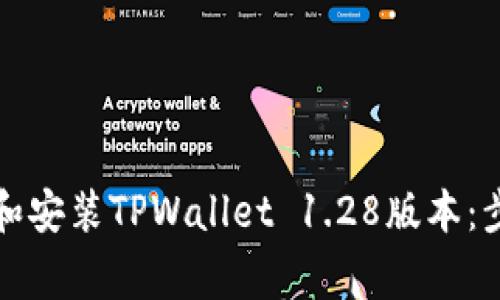 如何安全下载和安装TPWallet 1.28版本：步骤与注意事项