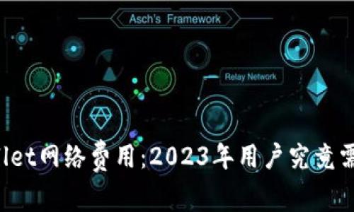 解析TPWallet网络费用：2023年用户究竟需支付多少？