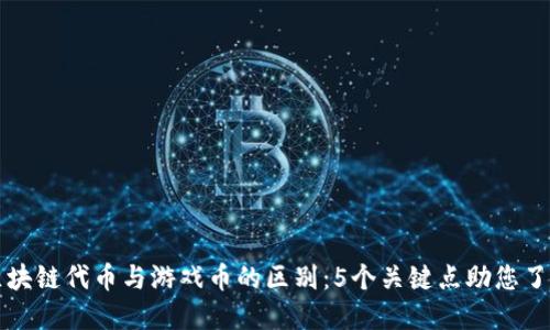区块链代币与游戏币的区别：5个关键点助您了解