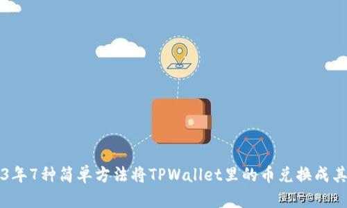 2023年7种简单方法将TPWallet里的币兑换成其他币