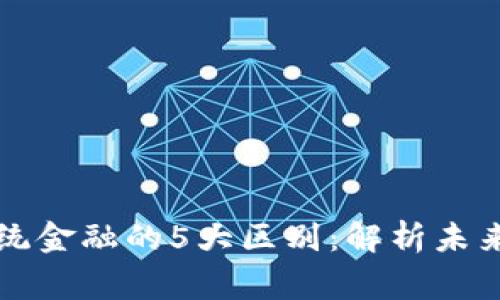 区块链与传统金融的5大区别：解析未来金融新常态