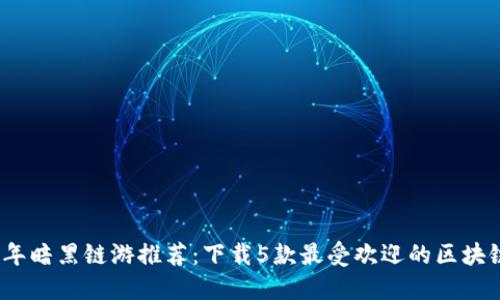 2023年暗黑链游推荐：下载5款最受欢迎的区块链游戏