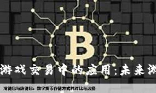 区块链技术在游戏交易中的应用：未来游戏经济的转型