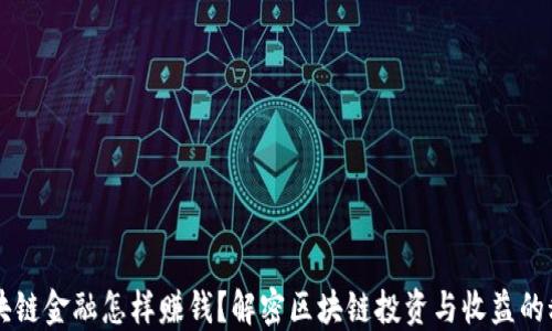 
区块链金融怎样赚钱？解密区块链投资与收益的秘籍