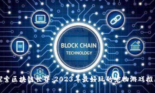 探索区块链世界：2023年最好玩的宠物游戏推荐