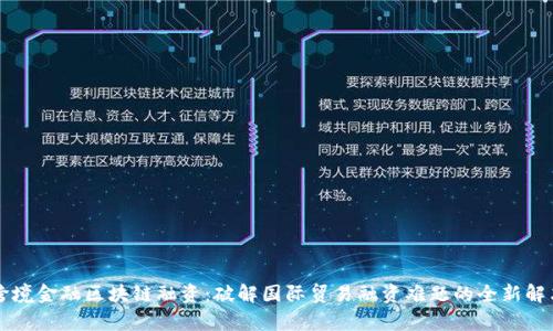 青岛跨境金融区块链融资：破解国际贸易融资难题的全新解决方案